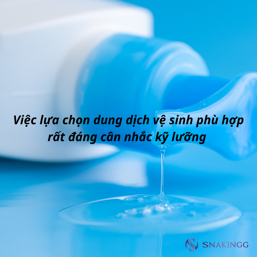 Lựa chọn dung dịch vệ sinh kỹ lưỡng